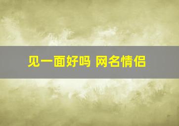 见一面好吗 网名情侣